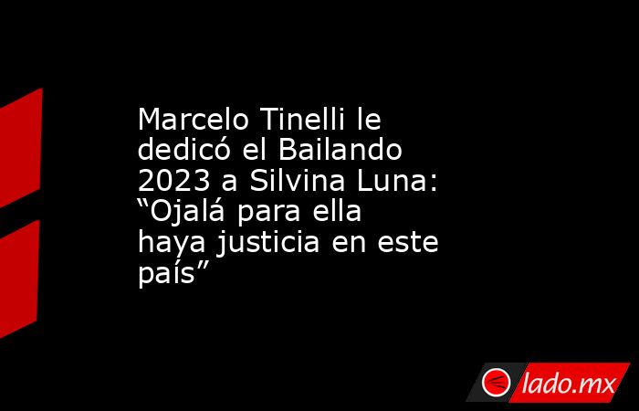 Marcelo Tinelli le dedicó el Bailando 2023 a Silvina Luna: “Ojalá para ella haya justicia en este país”. Noticias en tiempo real