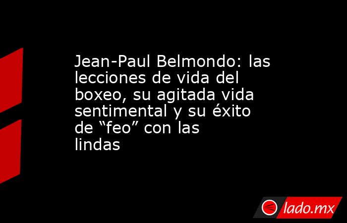 Jean-Paul Belmondo: las lecciones de vida del boxeo, su agitada vida sentimental y su éxito de “feo” con las lindas. Noticias en tiempo real