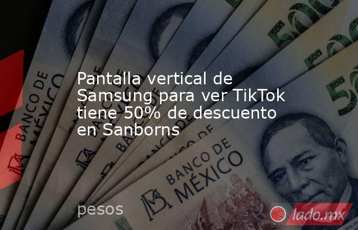 Pantalla vertical de Samsung para ver TikTok tiene 50% de descuento en Sanborns. Noticias en tiempo real