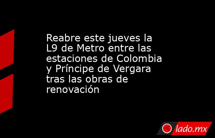 Reabre este jueves la L9 de Metro entre las estaciones de Colombia y Príncipe de Vergara tras las obras de renovación. Noticias en tiempo real