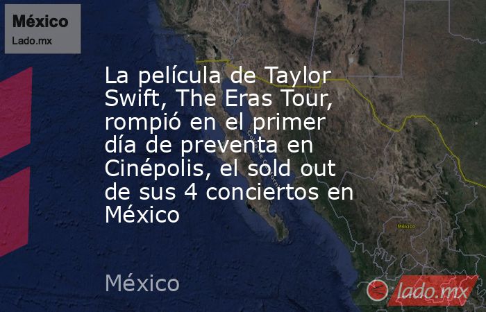 La película de Taylor Swift, The Eras Tour, rompió en el primer día de preventa en Cinépolis, el sold out de sus 4 conciertos en México. Noticias en tiempo real