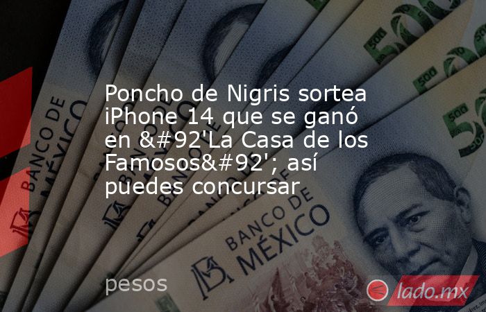 Poncho de Nigris sortea iPhone 14 que se ganó en \'La Casa de los Famosos\'; así puedes concursar. Noticias en tiempo real