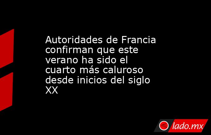Autoridades de Francia confirman que este verano ha sido el cuarto más caluroso desde inicios del siglo XX. Noticias en tiempo real