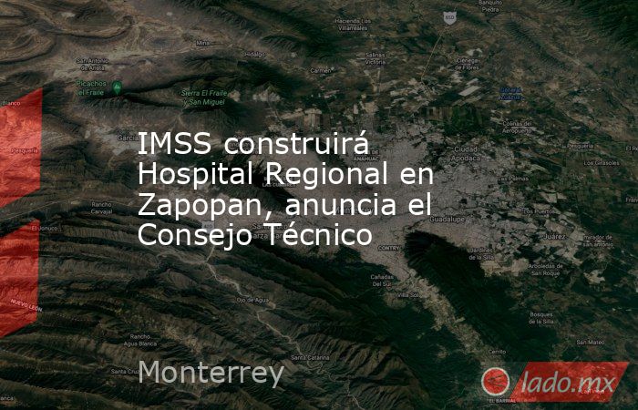 IMSS construirá Hospital Regional en Zapopan, anuncia el Consejo Técnico. Noticias en tiempo real