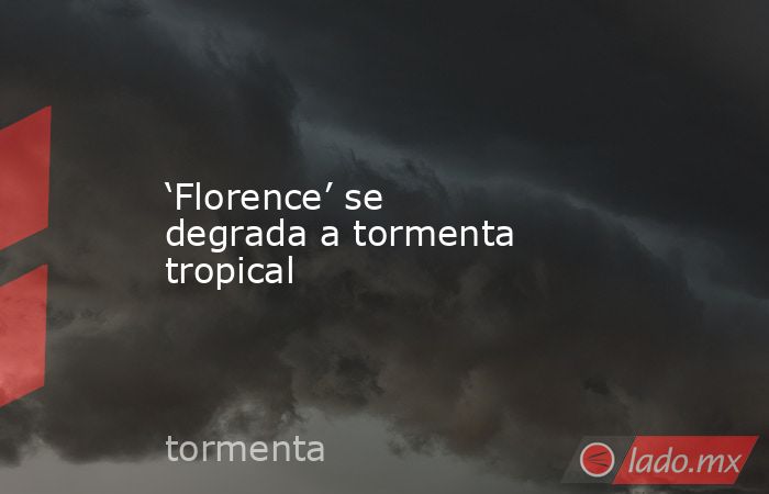 ‘Florence’ se degrada a tormenta tropical. Noticias en tiempo real