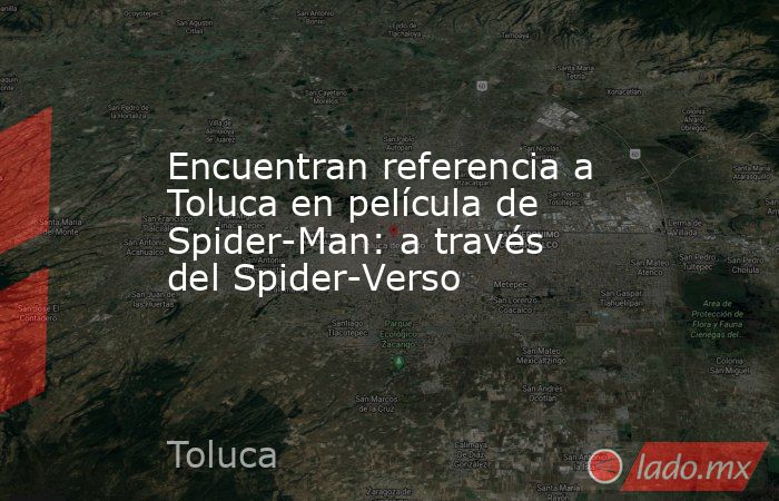 Encuentran referencia a Toluca en película de Spider-Man: a través del Spider-Verso. Noticias en tiempo real