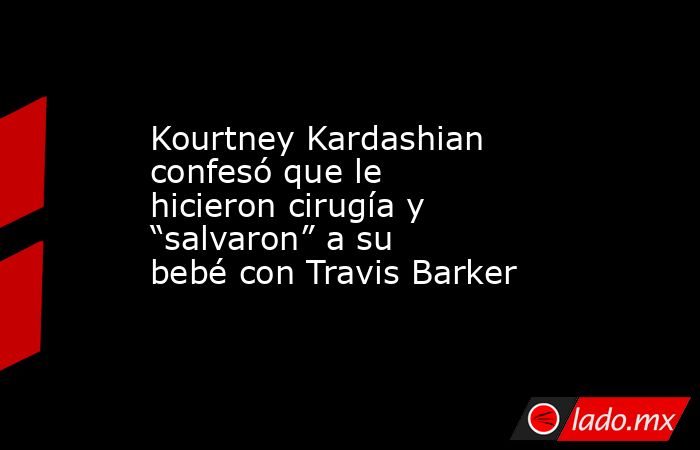 Kourtney Kardashian confesó que le hicieron cirugía y “salvaron” a su bebé con Travis Barker. Noticias en tiempo real