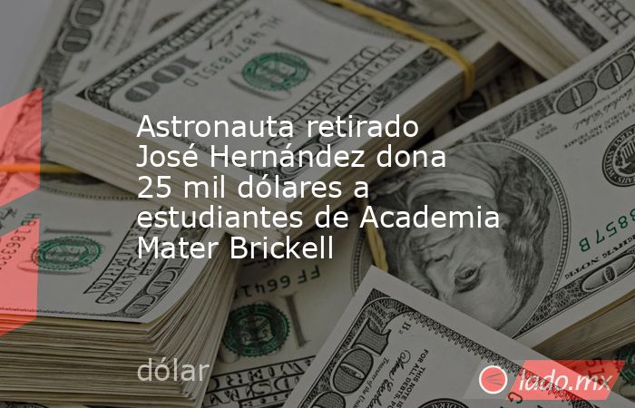 Astronauta retirado José Hernández dona 25 mil dólares a estudiantes de Academia Mater Brickell. Noticias en tiempo real