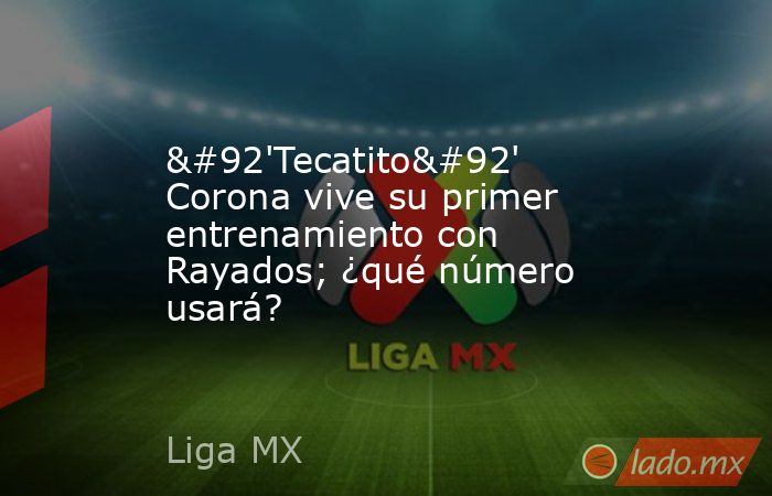 \'Tecatito\' Corona vive su primer entrenamiento con Rayados; ¿qué número usará?. Noticias en tiempo real
