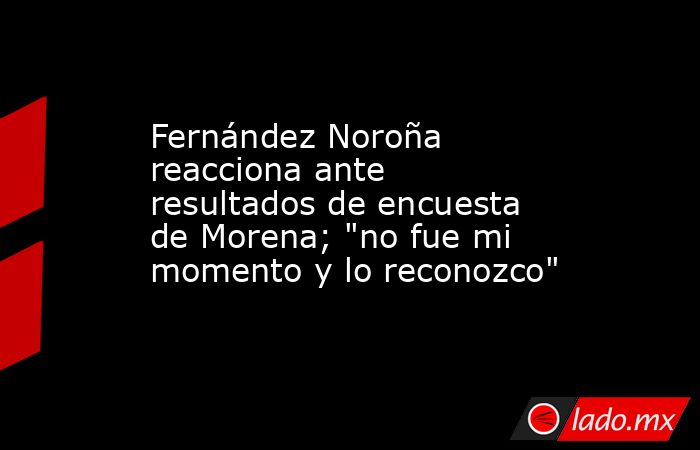 Fernández Noroña reacciona ante resultados de encuesta de Morena; 