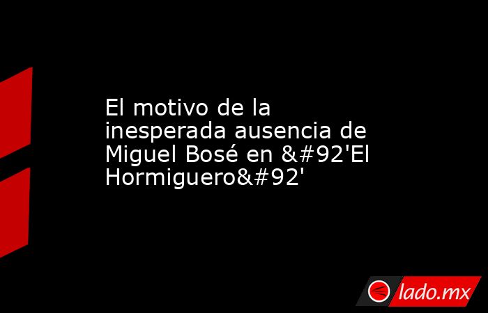 El motivo de la inesperada ausencia de Miguel Bosé en \'El Hormiguero\'. Noticias en tiempo real
