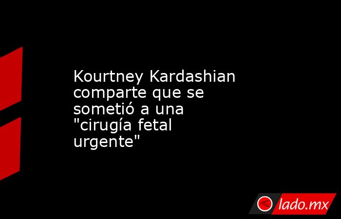 Kourtney Kardashian comparte que se sometió a una 