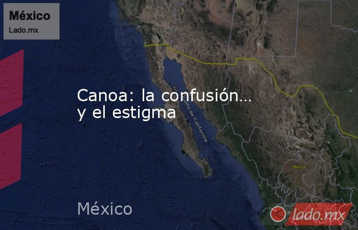 Canoa: la confusión… y el estigma. Noticias en tiempo real