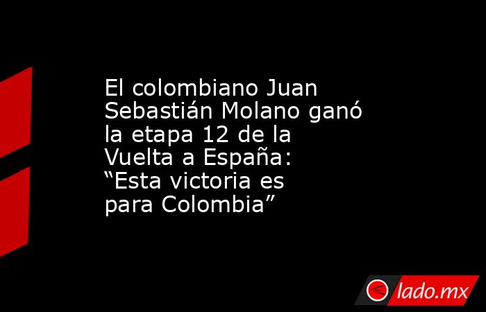 El colombiano Juan Sebastián Molano ganó la etapa 12 de la Vuelta a España: “Esta victoria es para Colombia”. Noticias en tiempo real