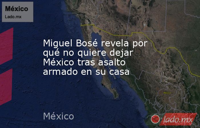 Miguel Bosé revela por qué no quiere dejar México tras asalto armado en su casa. Noticias en tiempo real