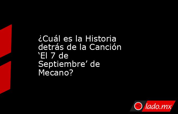 ¿Cuál es la Historia detrás de la Canción ‘El 7 de Septiembre’ de Mecano?. Noticias en tiempo real