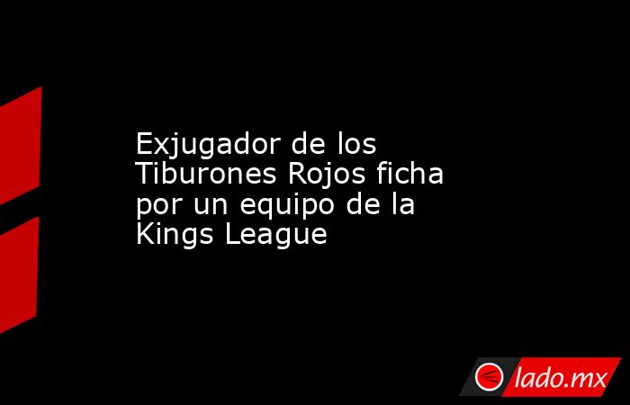 Exjugador de los Tiburones Rojos ficha por un equipo de la Kings League. Noticias en tiempo real