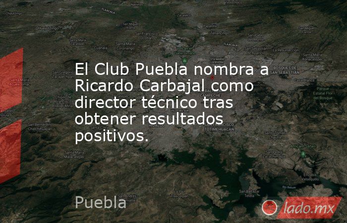 El Club Puebla nombra a Ricardo Carbajal como director técnico tras obtener resultados positivos.. Noticias en tiempo real