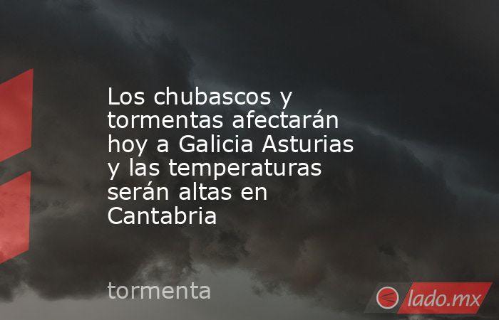 Los chubascos y tormentas afectarán hoy a Galicia Asturias y las temperaturas serán altas en Cantabria. Noticias en tiempo real