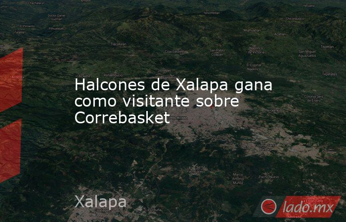 Halcones de Xalapa gana como visitante sobre Correbasket. Noticias en tiempo real