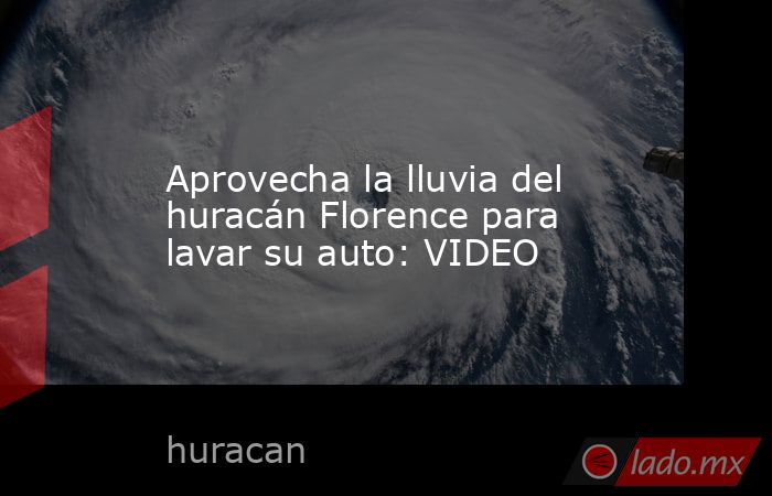 Aprovecha la lluvia del huracán Florence para lavar su auto: VIDEO. Noticias en tiempo real