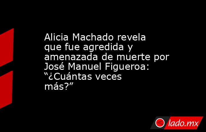 Alicia Machado revela que fue agredida y amenazada de muerte por José Manuel Figueroa: “¿Cuántas veces más?”. Noticias en tiempo real