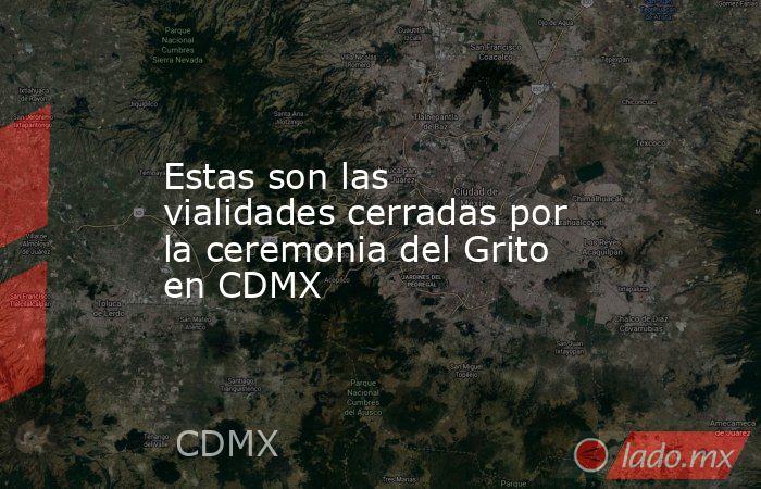 Estas son las vialidades cerradas por la ceremonia del Grito en CDMX. Noticias en tiempo real