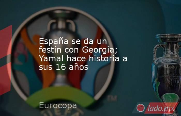 España se da un festín con Georgia; Yamal hace historia a sus 16 años. Noticias en tiempo real