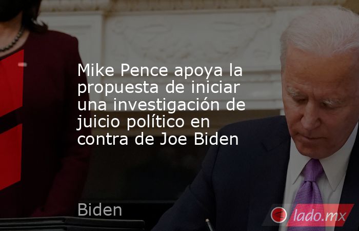 Mike Pence apoya la propuesta de iniciar una investigación de juicio político en contra de Joe Biden. Noticias en tiempo real