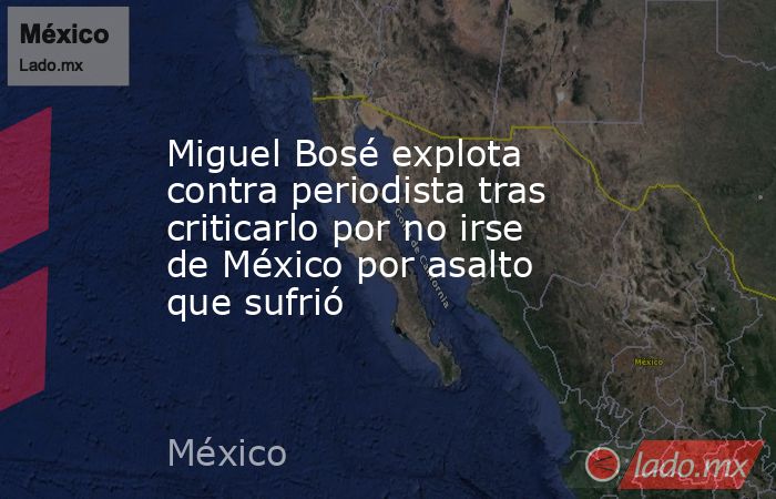 Miguel Bosé explota contra periodista tras criticarlo por no irse de México por asalto que sufrió. Noticias en tiempo real