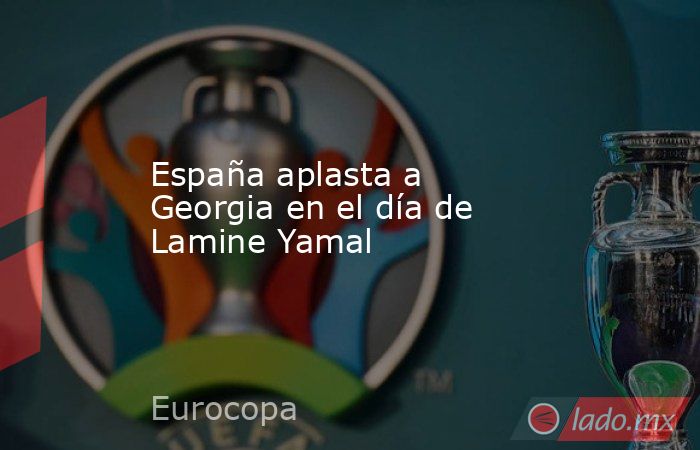 España aplasta a Georgia en el día de Lamine Yamal. Noticias en tiempo real