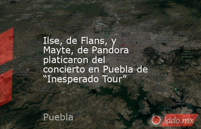 Ilse, de Flans, y Mayte, de Pandora platicaron del concierto en Puebla de “Inesperado Tour”. Noticias en tiempo real