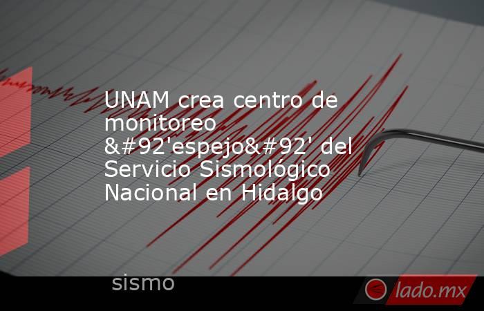 UNAM crea centro de monitoreo \'espejo\' del Servicio Sismológico Nacional en Hidalgo. Noticias en tiempo real