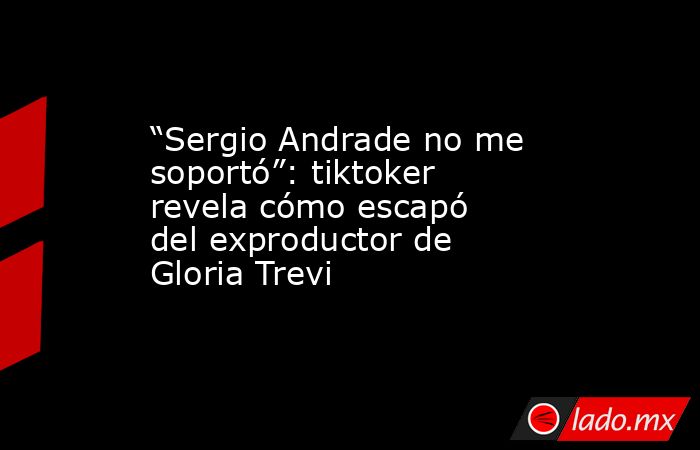 “Sergio Andrade no me soportó”: tiktoker revela cómo escapó del exproductor de Gloria Trevi. Noticias en tiempo real