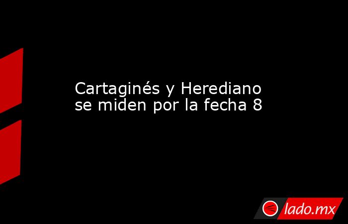 Cartaginés y Herediano se miden por la fecha 8. Noticias en tiempo real
