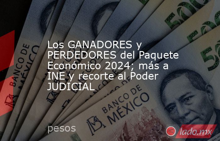 Los GANADORES y PERDEDORES del Paquete Económico 2024; más a INE y recorte al Poder JUDICIAL. Noticias en tiempo real