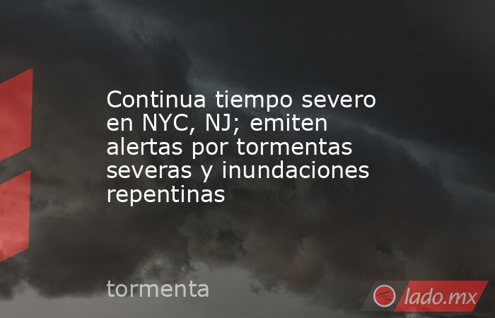 Continua tiempo severo en NYC, NJ; emiten alertas por tormentas severas y inundaciones repentinas. Noticias en tiempo real