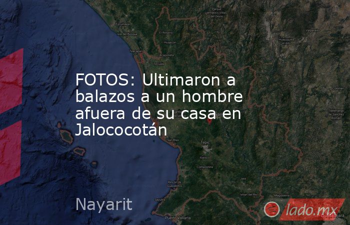 FOTOS: Ultimaron a balazos a un hombre afuera de su casa en Jalococotán. Noticias en tiempo real