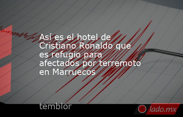 Así es el hotel de Cristiano Ronaldo que es refugio para afectados por terremoto en Marruecos. Noticias en tiempo real