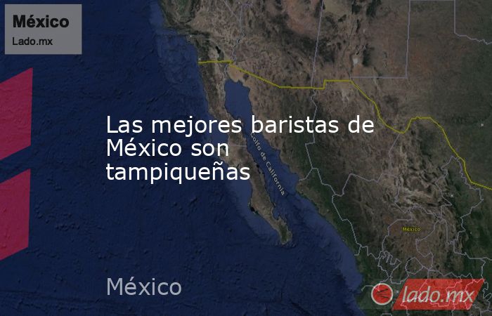Las mejores baristas de México son tampiqueñas. Noticias en tiempo real