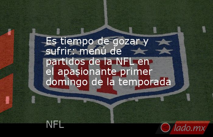 Es tiempo de gozar y sufrir: menú de partidos de la NFL en el apasionante primer domingo de la temporada. Noticias en tiempo real