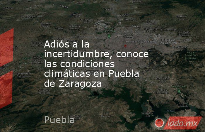Adiós a la incertidumbre, conoce las condiciones climáticas en Puebla de Zaragoza. Noticias en tiempo real