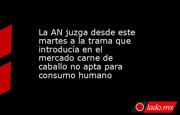 La AN juzga desde este martes a la trama que introducía en el mercado carne de caballo no apta para consumo humano. Noticias en tiempo real