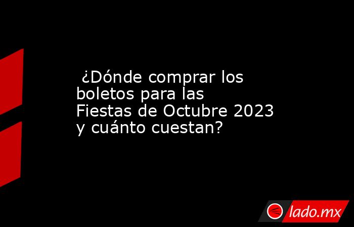  ¿Dónde comprar los boletos para las Fiestas de Octubre 2023 y cuánto cuestan?. Noticias en tiempo real