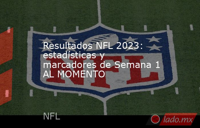 Resultados NFL 2023: estadísticas y marcadores de Semana 1 AL MOMENTO. Noticias en tiempo real