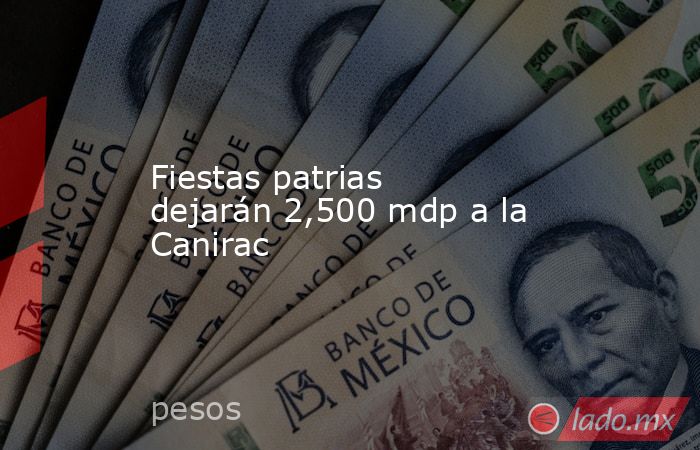 Fiestas patrias dejarán 2,500 mdp a la Canirac. Noticias en tiempo real