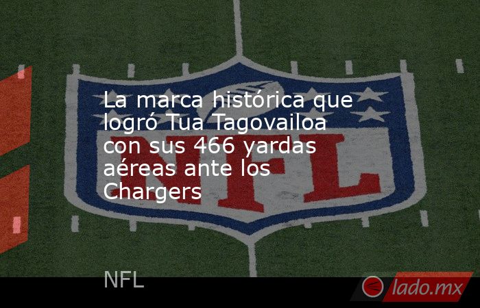 La marca histórica que logró Tua Tagovailoa con sus 466 yardas aéreas ante los Chargers. Noticias en tiempo real