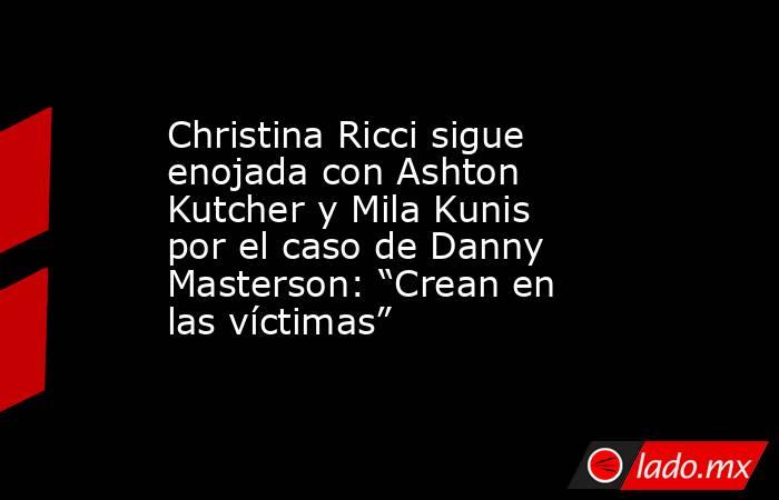 Christina Ricci sigue enojada con Ashton Kutcher y Mila Kunis por el caso de Danny Masterson: “Crean en las víctimas”. Noticias en tiempo real