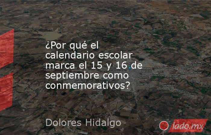 ¿Por qué el calendario escolar marca el 15 y 16 de septiembre como conmemorativos?. Noticias en tiempo real