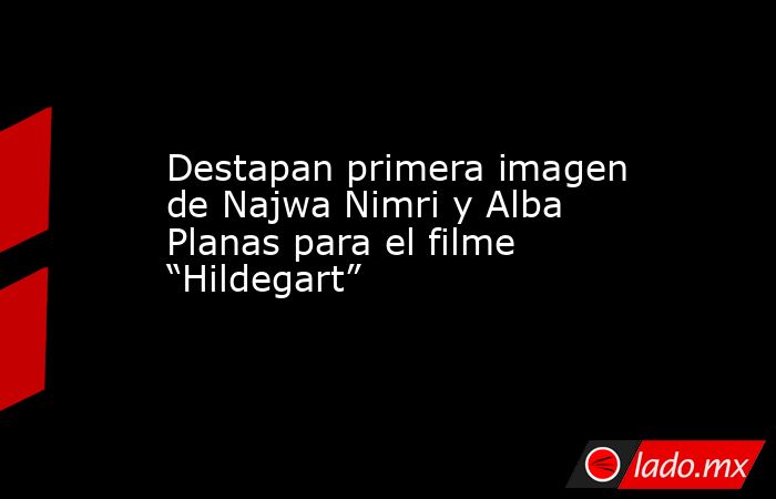 Destapan primera imagen de Najwa Nimri y Alba Planas para el filme “Hildegart”. Noticias en tiempo real